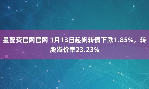 星配资官网官网 1月13日起帆转债下跌1.85%，转股溢价率23.23%