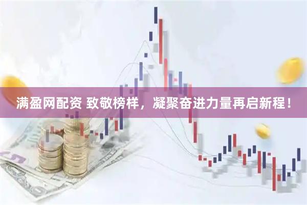 满盈网配资 致敬榜样，凝聚奋进力量再启新程！