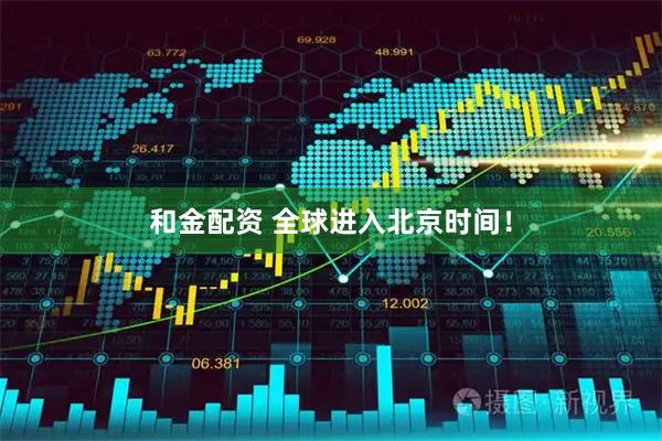 和金配资 全球进入北京时间！